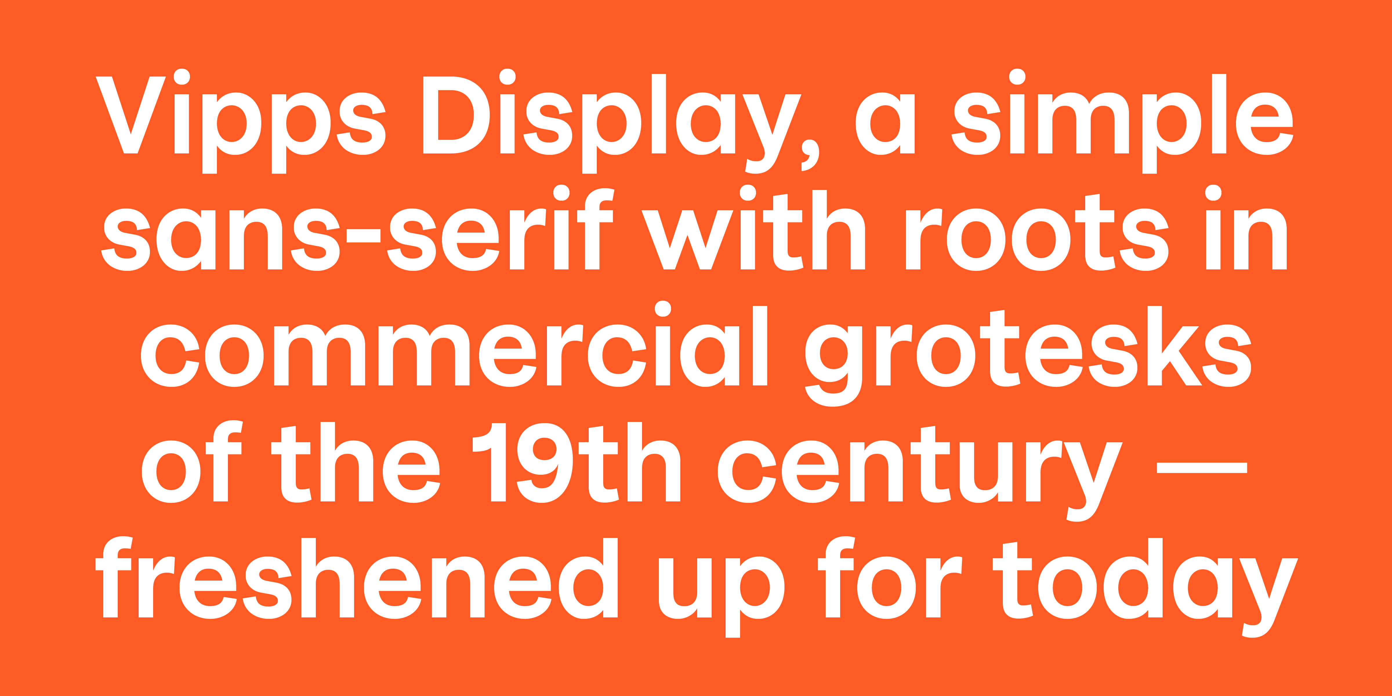Vipps Display, a simple sans-serif based on 19th century merchants’ grotesks, with a friendly proportion and a few distinctive curves that make it feel fresh and modern.